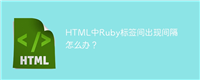 HTML中Ruby标签间出现间隔怎么办?