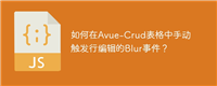如何在Avue-Crud表格中手动触发行编辑的Blur事件？