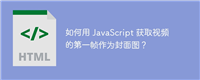 如何用 JavaScript 获取视频的第一帧作为封面图?