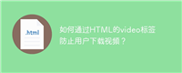 如何通过HTML的video标签防止用户下载视频?