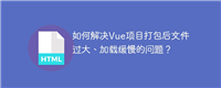 如何解决Vue项目打包后文件过大、加载缓慢的问题?