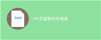 H5页面制作的难度
