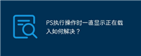 PS执行操作时一直显示正在载入如何解决?