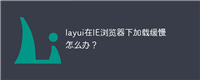 layui在IE浏览器下加载缓慢怎么办?