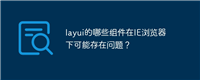layui的哪些组件在IE浏览器下可能存在问题?