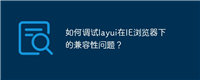 如何调试layui在IE浏览器下的兼容性问题?