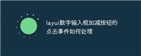 layui数字输入框加减按钮的点击事件如何处理