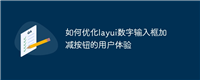 如何优化layui数字输入框加减按钮的用户体验