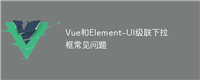 Vue和Element-UI级联下拉框常见问题
