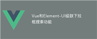 Vue和Element-UI级联下拉框搜索功能