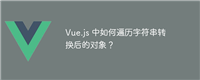 Vue.js 中如何遍历字符串转换后的对象?