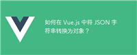 如何在 Vue.js 中将 JSON 字符串转换为对象?