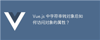 Vue.js 中字符串转对象后如何访问对象的属性?