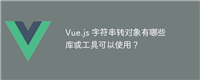 Vue.js 字符串转对象有哪些库或工具可以使用?