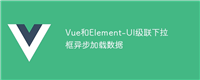 Vue和Element-UI级联下拉框异步加载数据