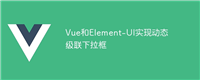 Vue和Element-UI实现动态级联下拉框