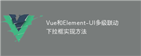 Vue和Element-UI多级联动下拉框实现方法