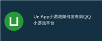 UniApp小游戏如何发布到QQ小游戏平台