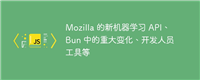 Mozilla 的新机器学习 API、Bun 中的重大变化、开发人员工具等