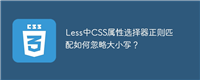 Less中CSS属性选择器正则匹配如何忽略大小写?