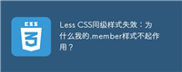 Less CSS同级样式失效:为什么我的.member样式不起作用?