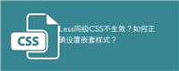 Less同级CSS不生效?如何正确设置嵌套样式?