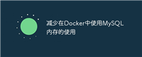 减少在Docker中使用MySQL内存的使用