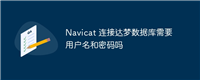 Navicat 连接达梦数据库需要用户名和密码吗