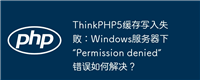 ThinkPHP5缓存写入失败:Windows服务器下“Permission denied”错误如何解决?