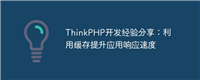 ThinkPHP开发经验分享:利用缓存提升应用响应速度