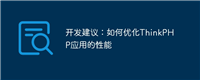 开发建议:如何优化ThinkPHP应用的性能