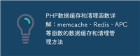 PHP数据缓存和清理函数详解:memcache、Redis、APC等函数的数据缓存和清理管理方法