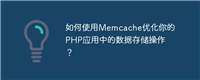 如何使用Memcache优化你的PHP应用中的数据存储操作?