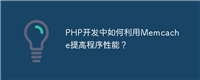 PHP开发中如何利用Memcache提高程序性能?