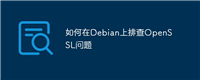如何在Debian上排查OpenSSL问题