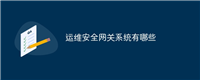运维安全网关系统有哪些