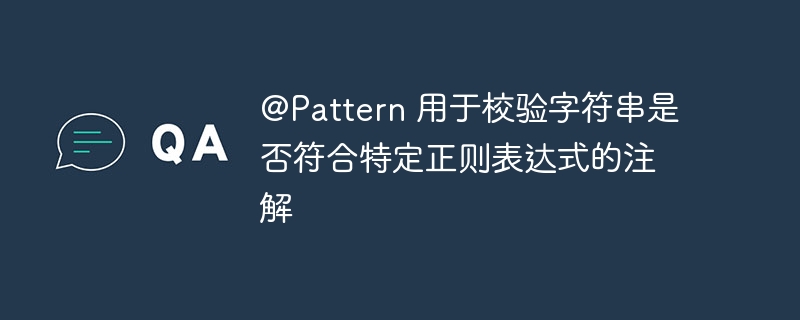 @pattern 用于校验字符串是否符合特定正则表达式的注解