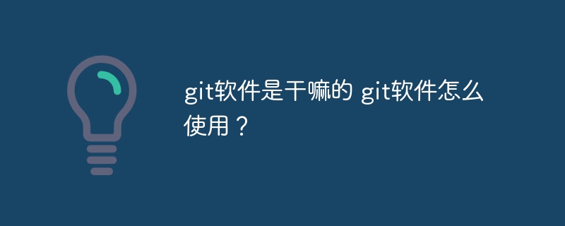 git软件是干嘛的 git软件怎么使用？