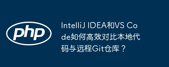 intellij idea和vs code如何高效对比本地代码与远程git仓库？