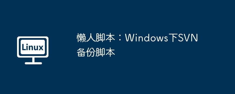 懒人脚本：windows下svn备份脚本