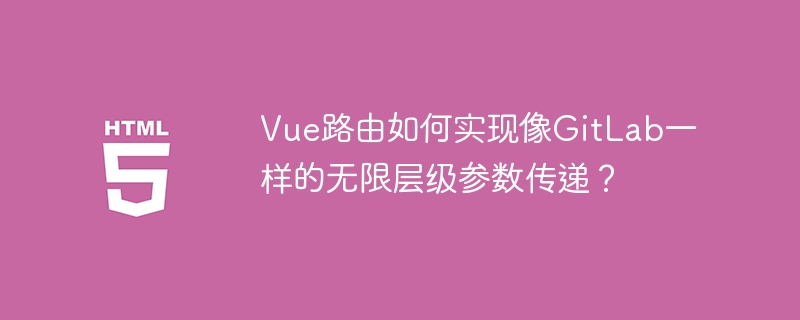 vue路由如何实现像gitlab一样的无限层级参数传递？
