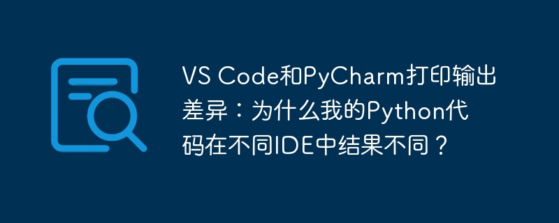vs code和pycharm打印输出差异：为什么我的python代码在不同ide中结果不同？