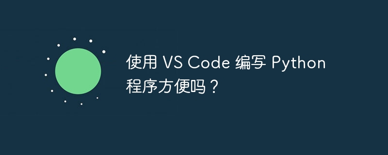 使用 vs code 编写 python 程序方便吗?