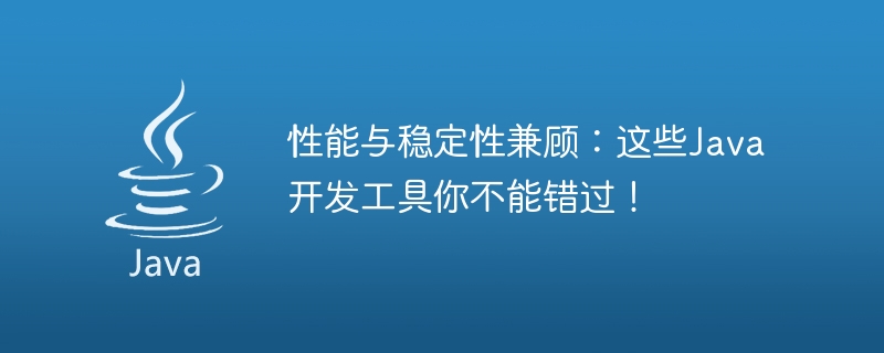 性能与稳定性兼顾：这些java开发工具你不能错过！