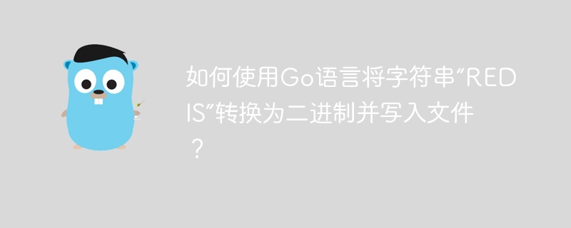 如何使用go语言将字符串“redis”转换为二进制并写入文件？