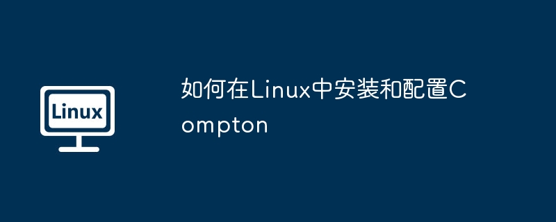 如何在linux中安装和配置compton