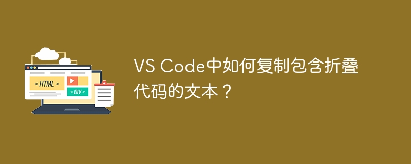 vs code中如何复制包含折叠代码的文本？
