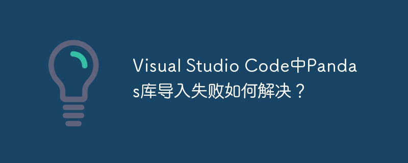 visual studio code中pandas库导入失败如何解决？