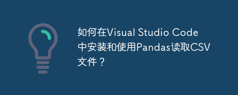如何在visual studio code中安装和使用pandas读取csv文件？
