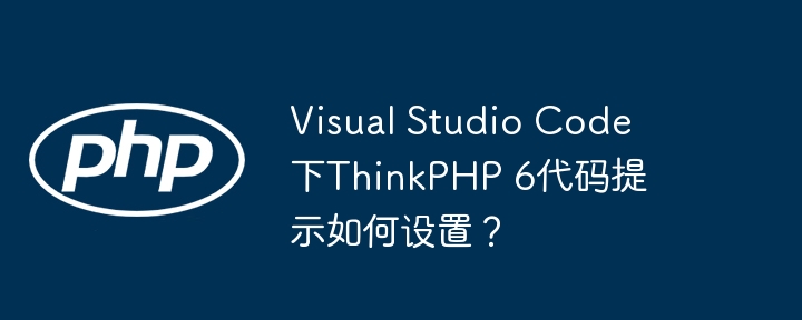 visual studio code下thinkphp 6代码提示如何设置？